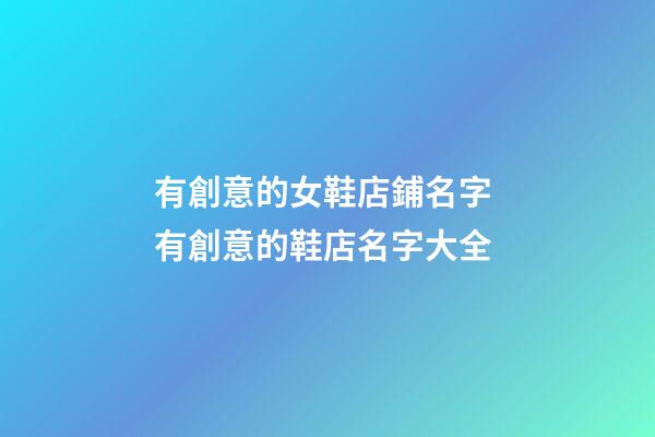 有創意的女鞋店鋪名字 有創意的鞋店名字大全
